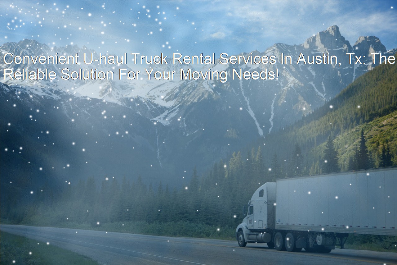 Convenient Uhaul Truck Rental Services In Austin, Tx The Reliable